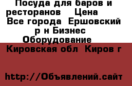 Посуда для баров и ресторанов  › Цена ­ 54 - Все города, Ершовский р-н Бизнес » Оборудование   . Кировская обл.,Киров г.